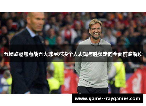 五场欧冠焦点战五大球星对决个人表现与胜负走向全面前瞻解读
