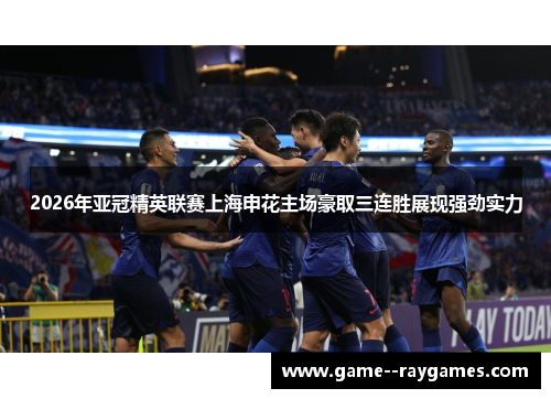 2026年亚冠精英联赛上海申花主场豪取三连胜展现强劲实力