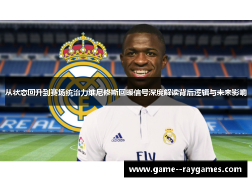 从状态回升到赛场统治力维尼修斯回暖信号深度解读背后逻辑与未来影响 从状态回升到赛场统治力维尼修斯回暖信号深度解读背后逻辑与未来影响