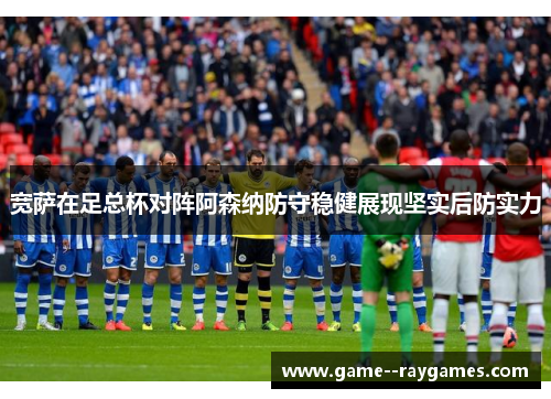 宽萨在足总杯对阵阿森纳防守稳健展现坚实后防实力