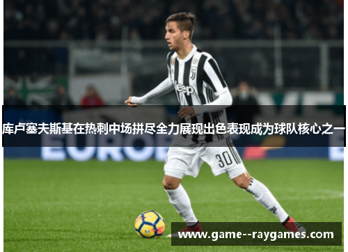 库卢塞夫斯基在热刺中场拼尽全力展现出色表现成为球队核心之一