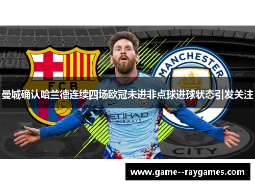 曼城确认哈兰德连续四场欧冠未进非点球进球状态引发关注