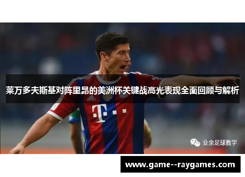 莱万多夫斯基对阵里昂的美洲杯关键战高光表现全面回顾与解析