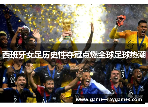 西班牙女足历史性夺冠点燃全球足球热潮 西班牙女足历史性夺冠点燃全球足球热潮