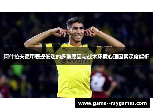 阿什拉夫德甲表现低迷的多重原因与战术环境心理因素深度解析 阿什拉夫德甲表现低迷的多重原因与战术环境心理因素深度解析