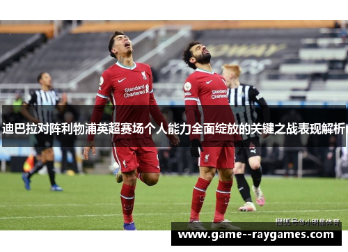 迪巴拉对阵利物浦英超赛场个人能力全面绽放的关键之战表现解析