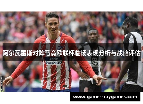 阿尔瓦雷斯对阵马竞欧联杯临场表现分析与战略评估