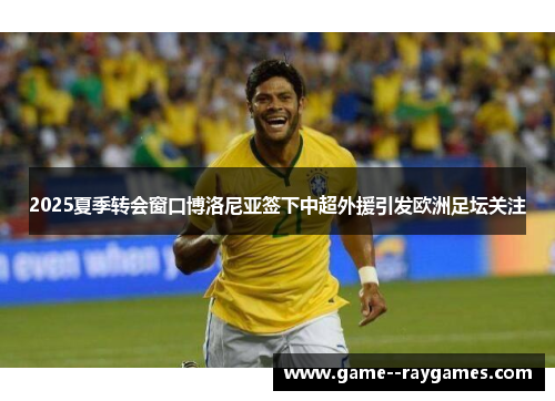 2025夏季转会窗口博洛尼亚签下中超外援引发欧洲足坛关注