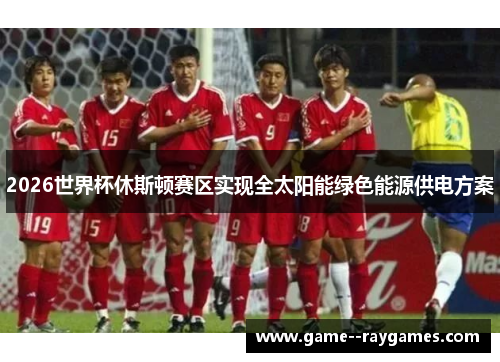 2026世界杯休斯顿赛区实现全太阳能绿色能源供电方案