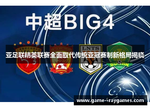 亚足联精英联赛全面取代传统亚冠赛制新格局揭晓