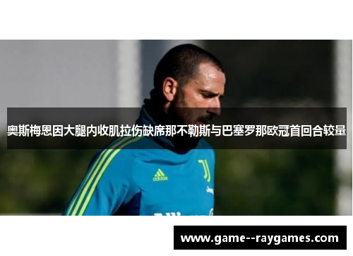 奥斯梅恩因大腿内收肌拉伤缺席那不勒斯与巴塞罗那欧冠首回合较量
