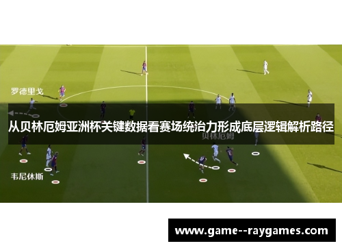 从贝林厄姆亚洲杯关键数据看赛场统治力形成底层逻辑解析路径 从贝林厄姆亚洲杯关键数据看赛场统治力形成底层逻辑解析路径