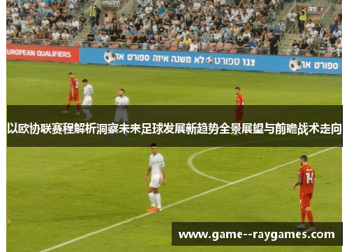 以欧协联赛程解析洞察未来足球发展新趋势全景展望与前瞻战术走向 以欧协联赛程解析洞察未来足球发展新趋势全景展望与前瞻战术走向