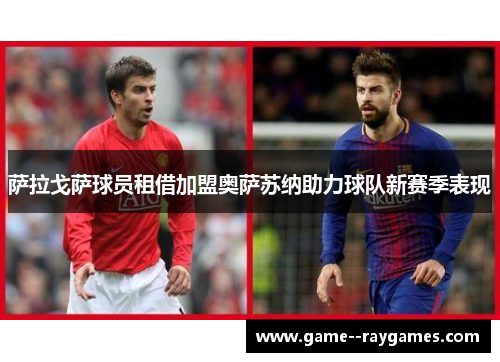 萨拉戈萨球员租借加盟奥萨苏纳助力球队新赛季表现 萨拉戈萨球员租借加盟奥萨苏纳助力球队新赛季表现