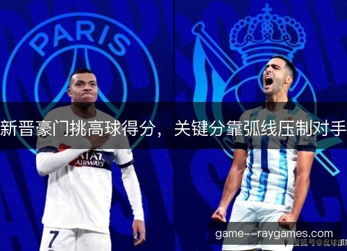 新晋豪门挑高球得分，关键分靠弧线压制对手